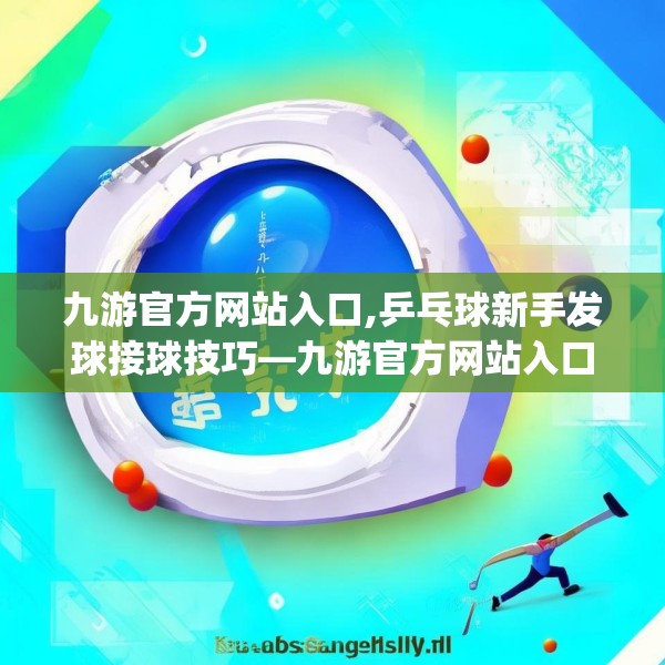 九游官方网站入口,乒乓球新手发球接球技巧—九游官方网站入口559.a435b436c439fgy.446jhhj