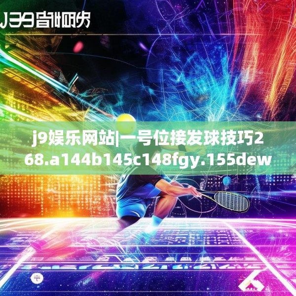 j9娱乐网站|一号位接发球技巧268.a144b145c148fgy.155dewqe