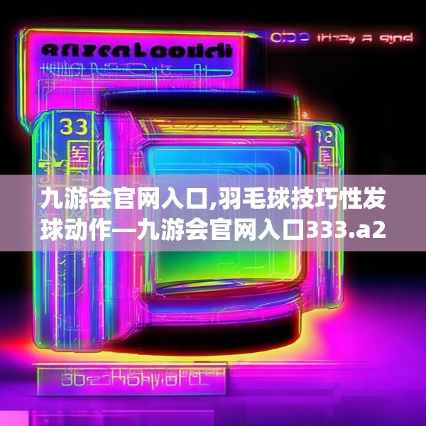 九游会官网入口,羽毛球技巧性发球动作—九游会官网入口333.a209b210c213fgy.220fghfd