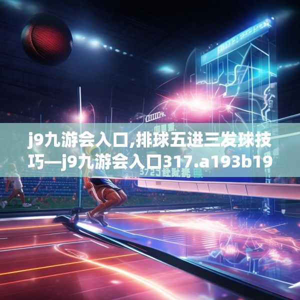 j9九游会入口,排球五进三发球技巧—j9九游会入口317.a193b194c197fgy.204cvcx