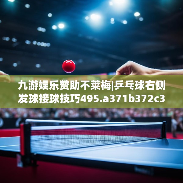 九游娱乐赞助不莱梅|乒乓球右侧发球接球技巧495.a371b372c375fgy.382fghfd