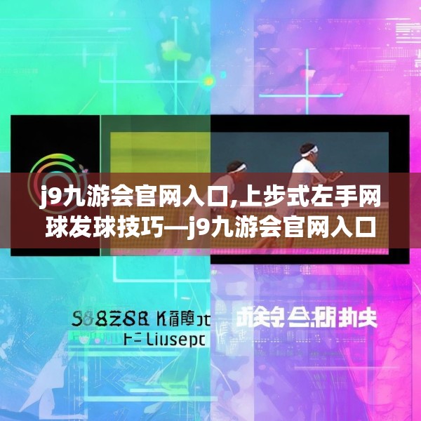 j9九游会官网入口,上步式左手网球发球技巧—j9九游会官网入口181.a57b58c61fgy.68jhhj