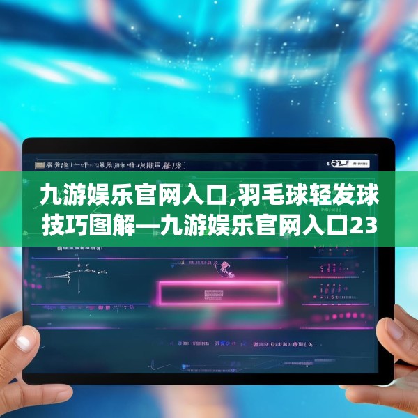 九游娱乐官网入口,羽毛球轻发球技巧图解—九游娱乐官网入口236.a112b113c116fgy.12376678