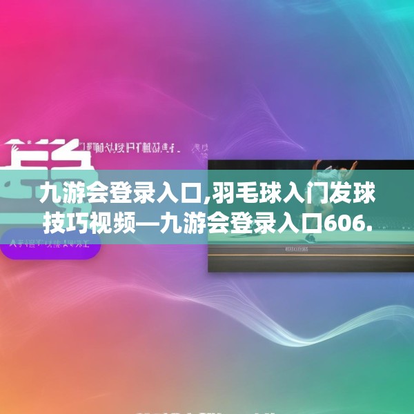 九游会登录入口,羽毛球入门发球技巧视频—九游会登录入口606.a482b483c486fgy.493lkjl