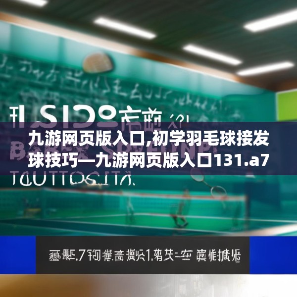 九游网页版入口,初学羽毛球接发球技巧—九游网页版入口131.a7b8c11fgy.18fds