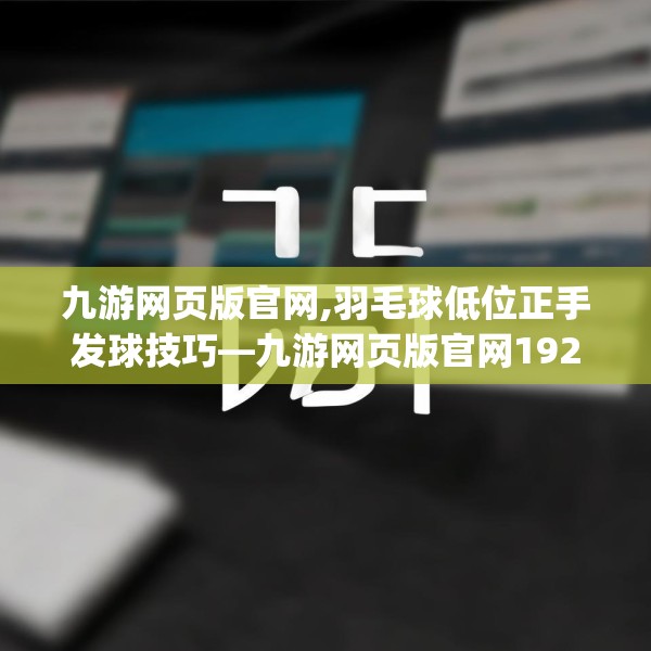 九游网页版官网,羽毛球低位正手发球技巧—九游网页版官网192.a68b69c72fgy.79lkjl