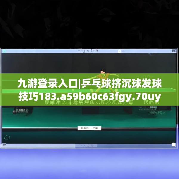 九游登录入口|乒乓球挤沉球发球技巧183.a59b60c63fgy.70uyk