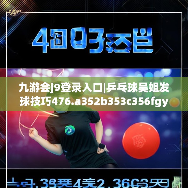 九游会j9登录入口|乒乓球吴姐发球技巧476.a352b353c356fgy.363wew