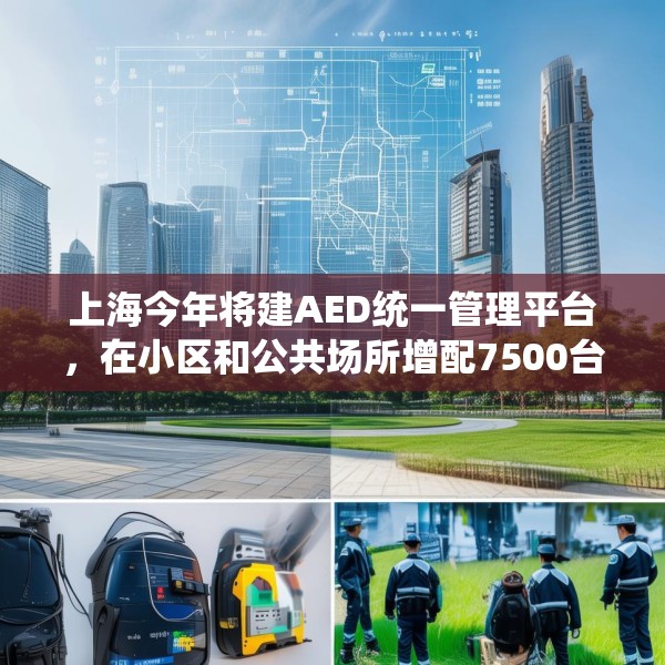 上海今年将建AED统一管理平台，在小区和公共场所增配7500台设备