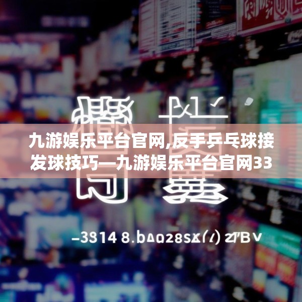 九游娱乐平台官网,反手乒乓球接发球技巧—九游娱乐平台官网338.a214b215c218fgy.225xczxv