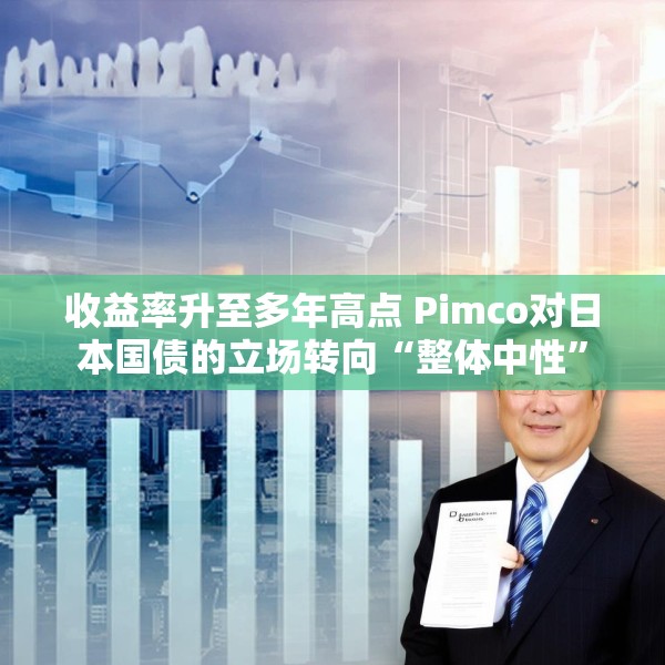 收益率升至多年高点 Pimco对日本国债的立场转向“整体中性”