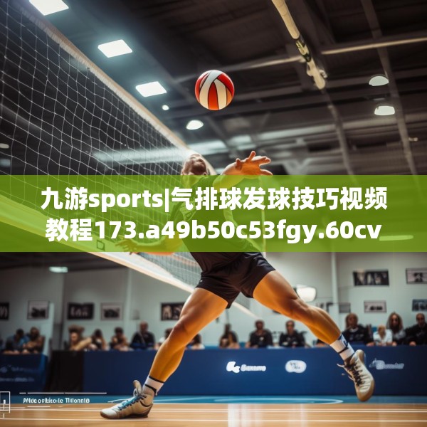 九游sports|气排球发球技巧视频教程173.a49b50c53fgy.60cvcx