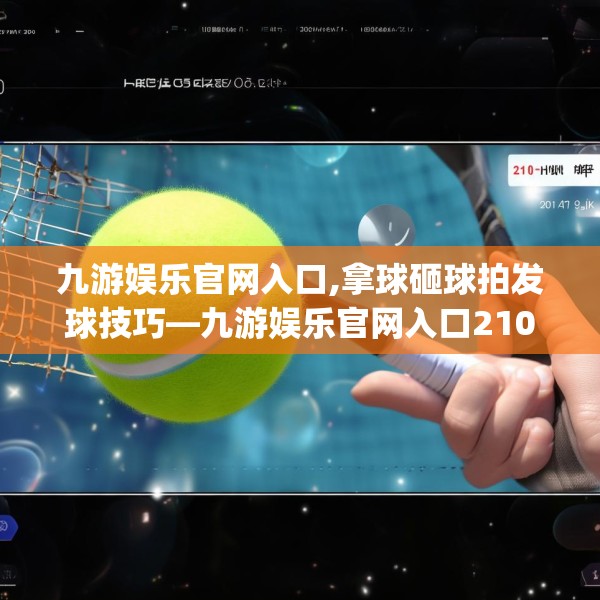 九游娱乐官网入口,拿球砸球拍发球技巧—九游娱乐官网入口210.a86b87c90fgy.97lkjl