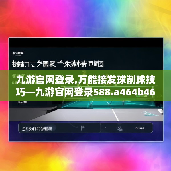 九游官网登录,万能接发球削球技巧—九游官网登录588.a464b465c468fgy.475lkjl