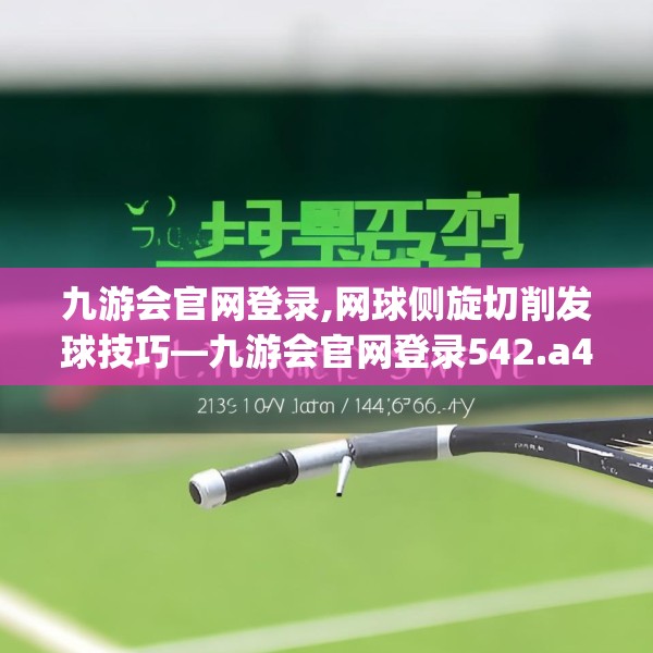 九游会官网登录,网球侧旋切削发球技巧—九游会官网登录542.a418b419c422fgy.42976661