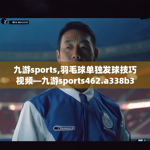 九游sports,羽毛球单独发球技巧视频—九游sports462.a338b339c342fgy.349lkjl