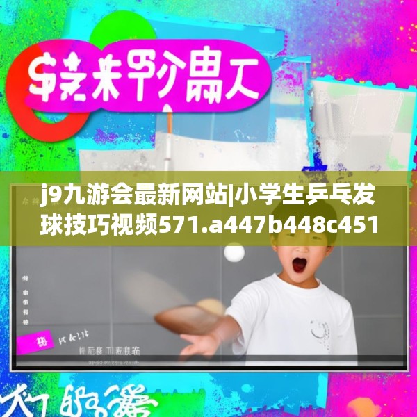 j9九游会最新网站|小学生乒乓发球技巧视频571.a447b448c451fgy.458poiy