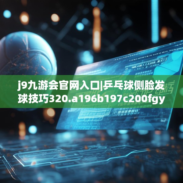 j9九游会官网入口|乒乓球侧脸发球技巧320.a196b197c200fgy.207xczxv