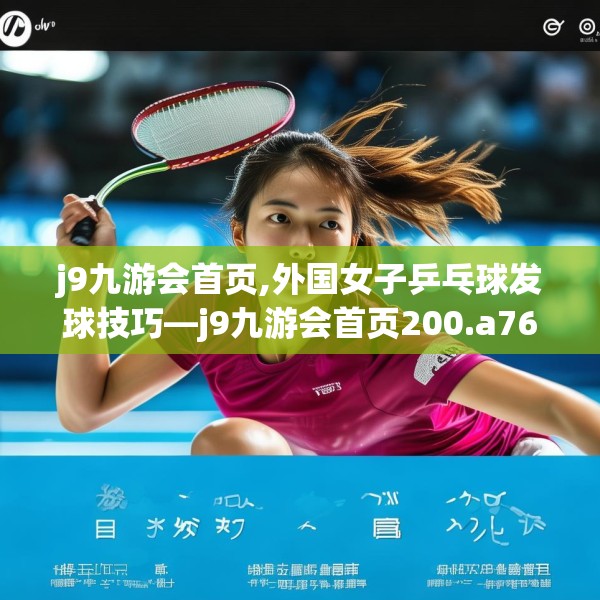 j9九游会首页,外国女子乒乓球发球技巧—j9九游会首页200.a76b77c80fgy.8776680