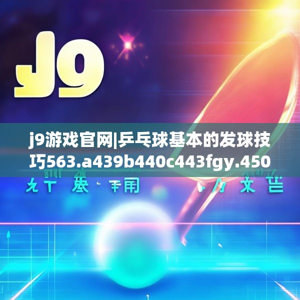 j9游戏官网|乒乓球基本的发球技巧563.a439b440c443fgy.450fds