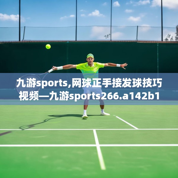 九游sports,网球正手接发球技巧视频—九游sports266.a142b143c146fgy.153xczxv