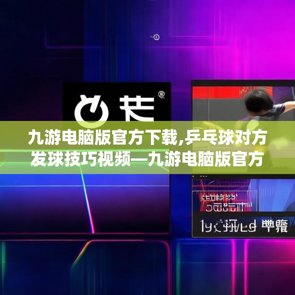 九游电脑版官方下载,乒乓球对方发球技巧视频—九游电脑版官方下载555.a431b432c435fgy.442fhsg