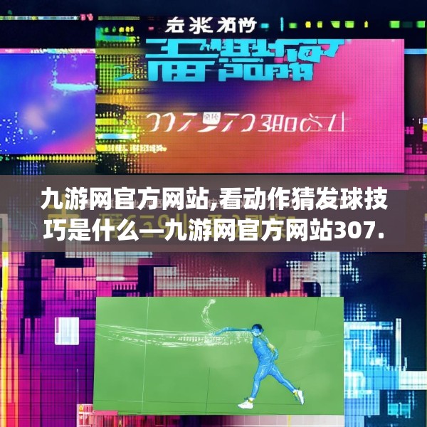 九游网官方网站,看动作猜发球技巧是什么—九游网官方网站307.a183b184c187fgy.194jhhj