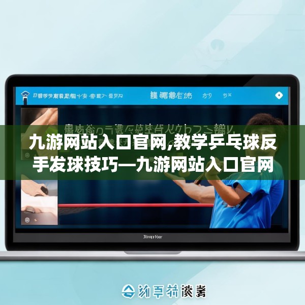 九游网站入口官网,教学乒乓球反手发球技巧—九游网站入口官网576.a452b453c456fgy.463nbn