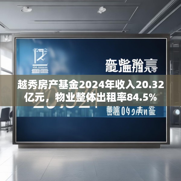 越秀房产基金2024年收入20.32亿元，物业整体出租率84.5%