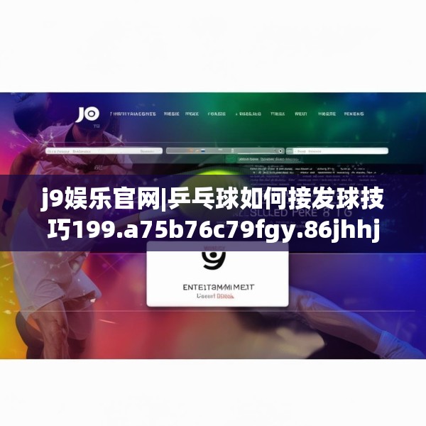 j9娱乐官网|乒乓球如何接发球技巧199.a75b76c79fgy.86jhhj