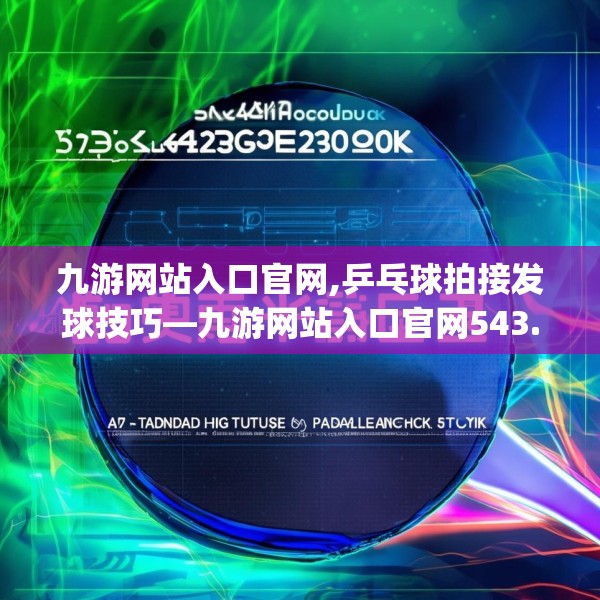 九游网站入口官网,乒乓球拍接发球技巧—九游网站入口官网543.a419b420c423fgy.430uyk