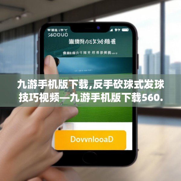 九游手机版下载,反手砍球式发球技巧视频—九游手机版下载560.a436b437c440fgy.44776660