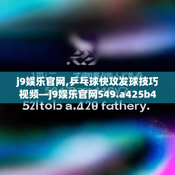 j9娱乐官网,乒乓球快攻发球技巧视频—j9娱乐官网549.a425b426c429fgy.436fghfd