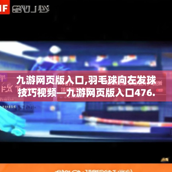 九游网页版入口,羽毛球向左发球技巧视频—九游网页版入口476.a352b353c356fgy.363wew